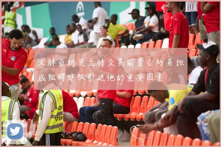 文胖分析莫兰特交易前景合约负担成阻碍球队引进他的重要因素