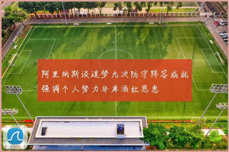 阿里纳斯谈追梦九次防守阵容成就强调个人努力非库汤杜恩惠
