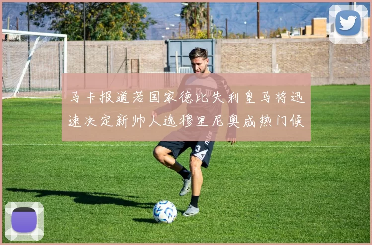 马卡报道若国家德比失利皇马将迅速决定新帅人选穆里尼奥成热门候选