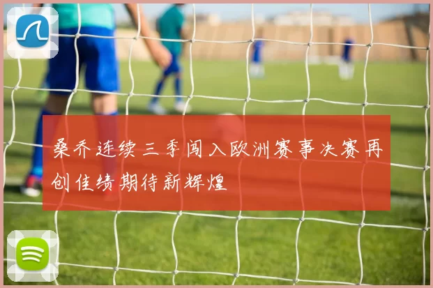 桑乔连续三季闯入欧洲赛事决赛再创佳绩期待新辉煌