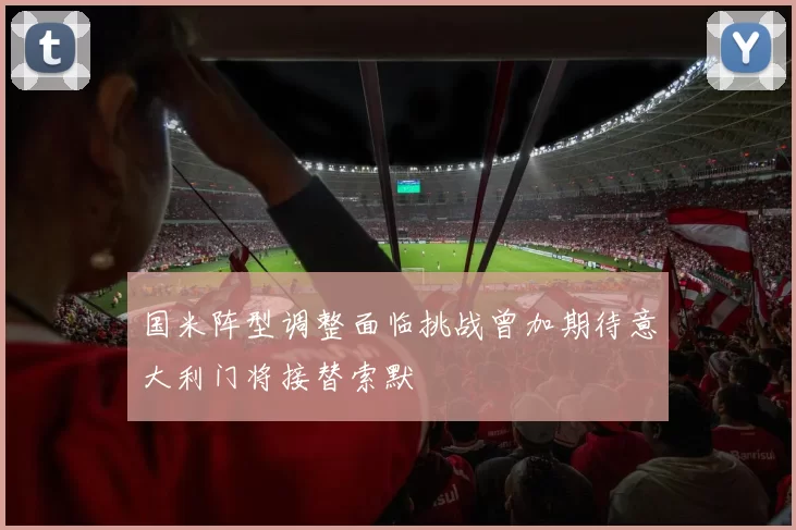 国米阵型调整面临挑战曾加期待意大利门将接替索默