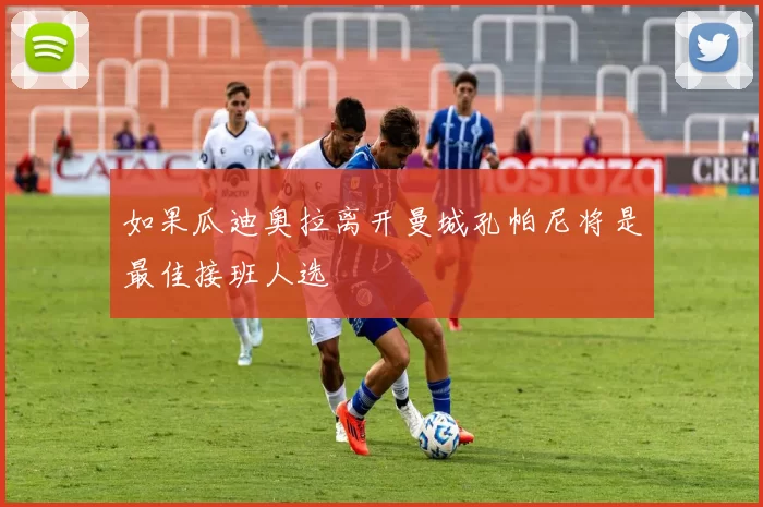 如果瓜迪奥拉离开曼城孔帕尼将是最佳接班人选