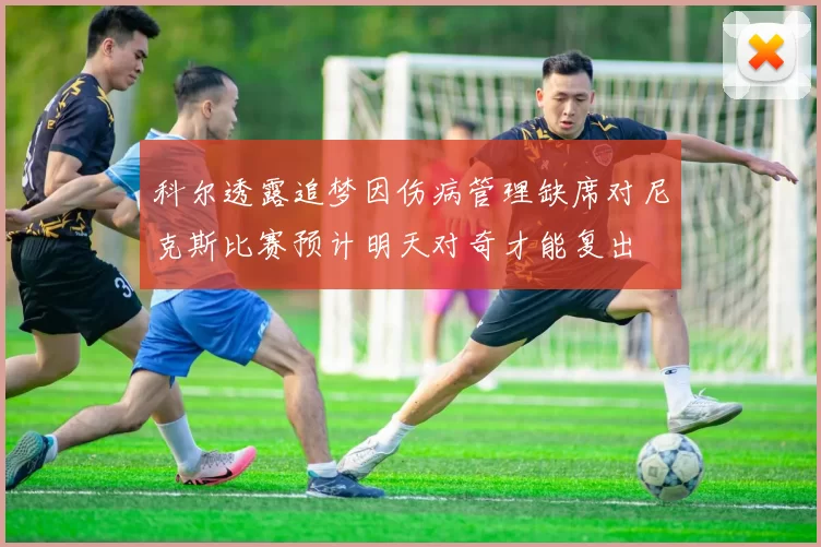 科尔透露追梦因伤病管理缺席对尼克斯比赛预计明天对奇才能复出
