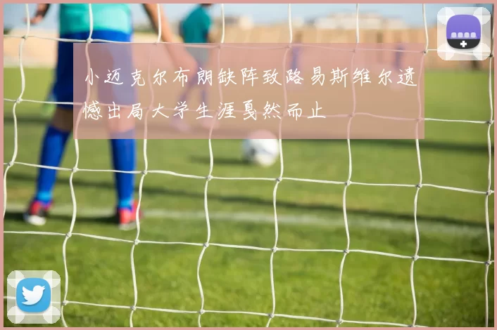 小迈克尔布朗缺阵致路易斯维尔遗憾出局大学生涯戛然而止