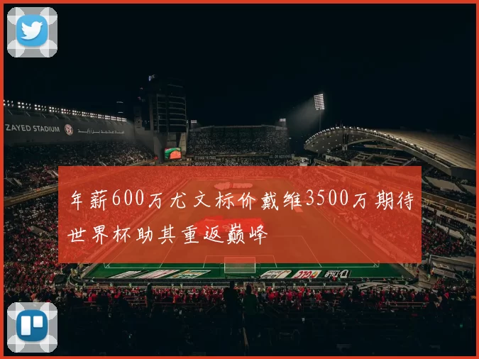 年薪600万尤文标价戴维3500万期待世界杯助其重返巅峰